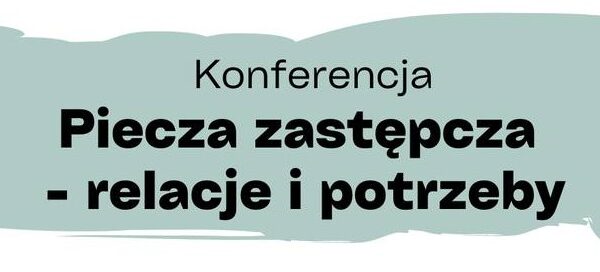 Konferencja „Piecza zastępcza – relacje i potrzeby